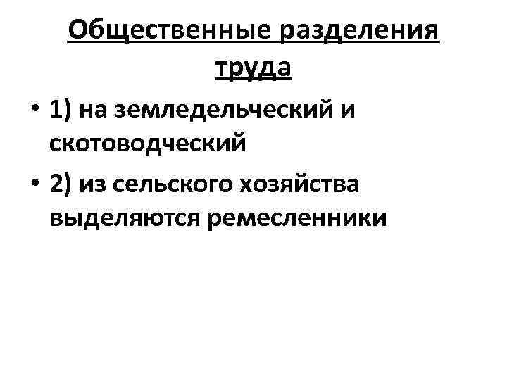 Общественные разделения труда • 1) на земледельческий и скотоводческий • 2) из сельского хозяйства