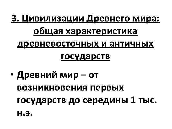 3. Цивилизации Древнего мира: общая характеристика древневосточных и античных государств • Древний мир –