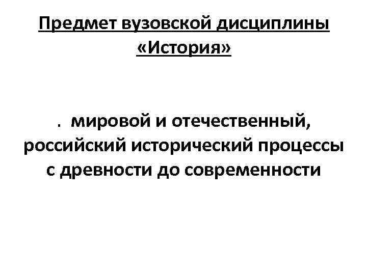 Предмет вузовской дисциплины «История» . мировой и отечественный, российский исторический процессы с древности до
