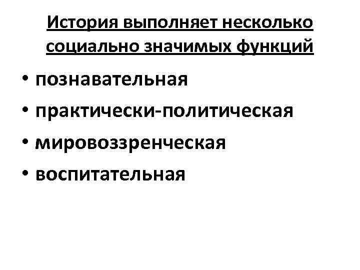 История выполняет несколько социально значимых функций • познавательная • практически-политическая • мировоззренческая • воспитательная