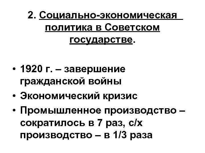2. Социально-экономическая политика в Советском государстве. • 1920 г. – завершение гражданской войны •