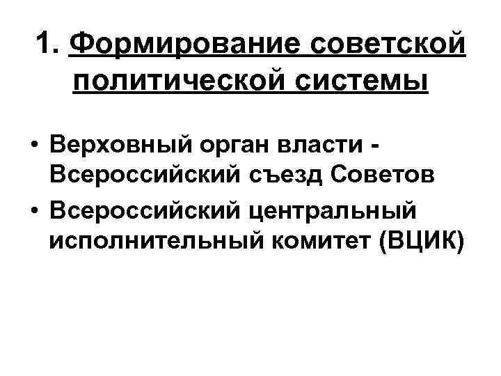 1. Формирование советской политической системы • Верховный орган власти Всероссийский съезд Советов • Всероссийский