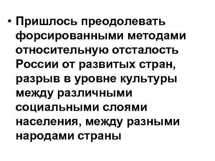 • Пришлось преодолевать форсированными методами относительную отсталость России от развитых стран, разрыв в