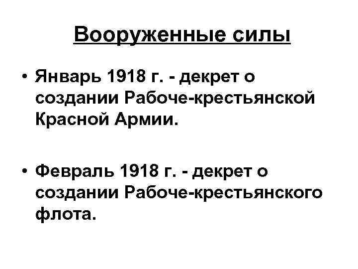 Вооруженные силы • Январь 1918 г. - декрет о создании Рабоче-крестьянской Красной Армии. •