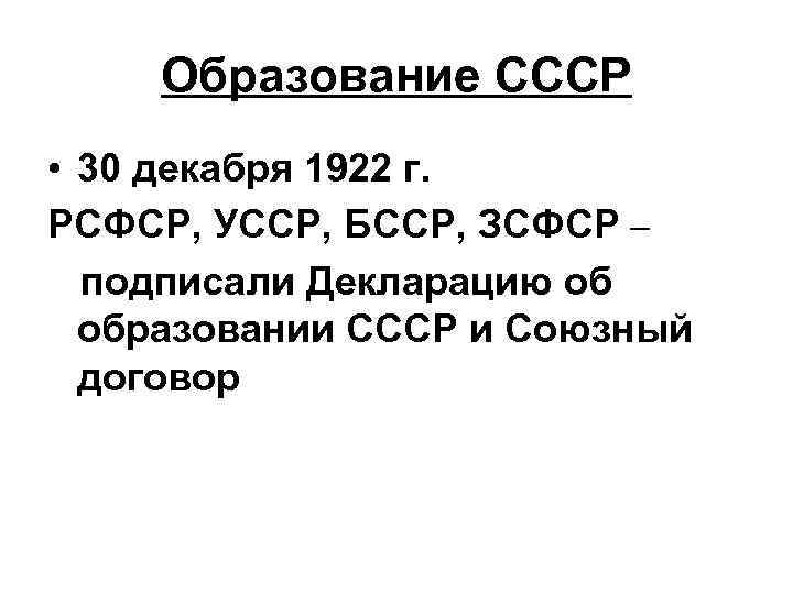 Образование СССР • 30 декабря 1922 г. РСФСР, УССР, БССР, ЗСФСР – подписали Декларацию