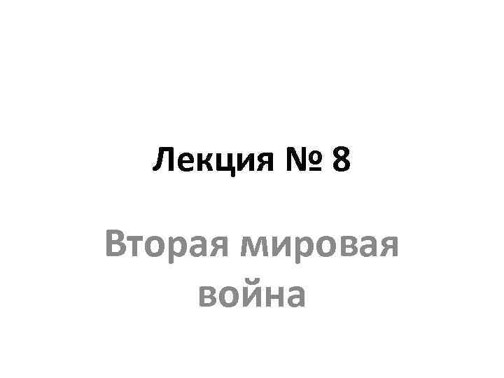 Лекция № 8 Вторая мировая война 