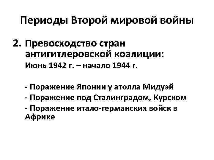 Периоды Второй мировой войны 2. Превосходство стран антигитлеровской коалиции: Июнь 1942 г. – начало