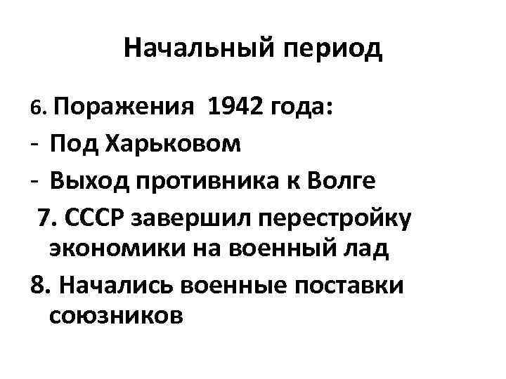 Начальный период 6. Поражения 1942 года: - Под Харьковом - Выход противника к Волге
