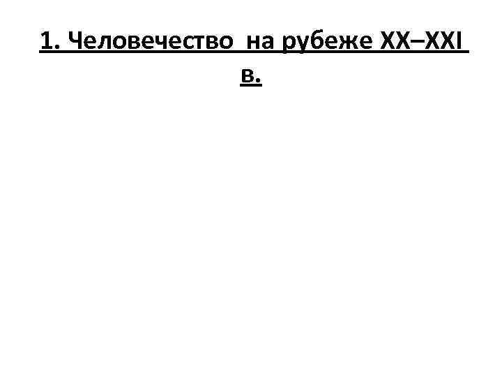 1. Человечество на рубеже XX–XXI в. 