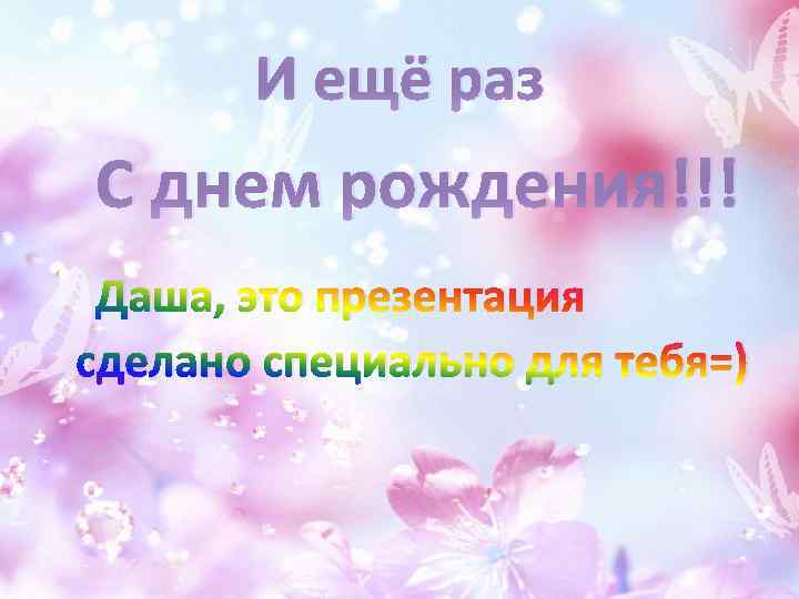 И ещё раз С днем рождения!!! Даша, это презентация сделано специально для тебя=) 