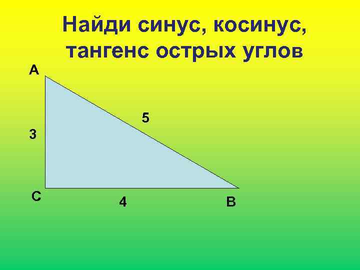 А Найди синус, косинус, тангенс острых углов 5 3 С 4 В 