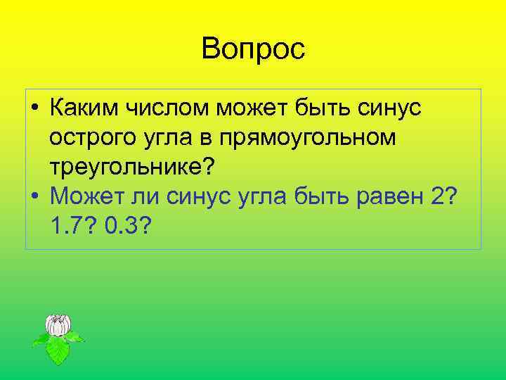 Вопрос • Каким числом может быть синус острого угла в прямоугольном треугольнике? • Может