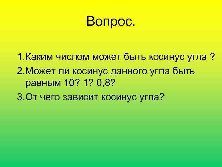 Вопрос. 1. Каким числом может быть косинус угла ? 2. Может ли косинус данного