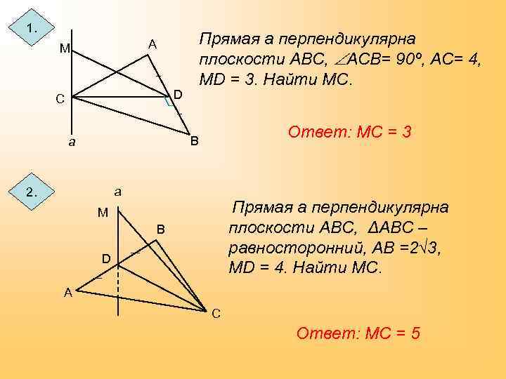 1. Прямая а перпендикулярна плоскости АВС, АСВ= 90º, АС= 4, МD = 3. Найти