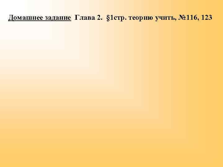 Домашнее задание Глава 2. § 1 стр. теорию учить, № 116, 123 