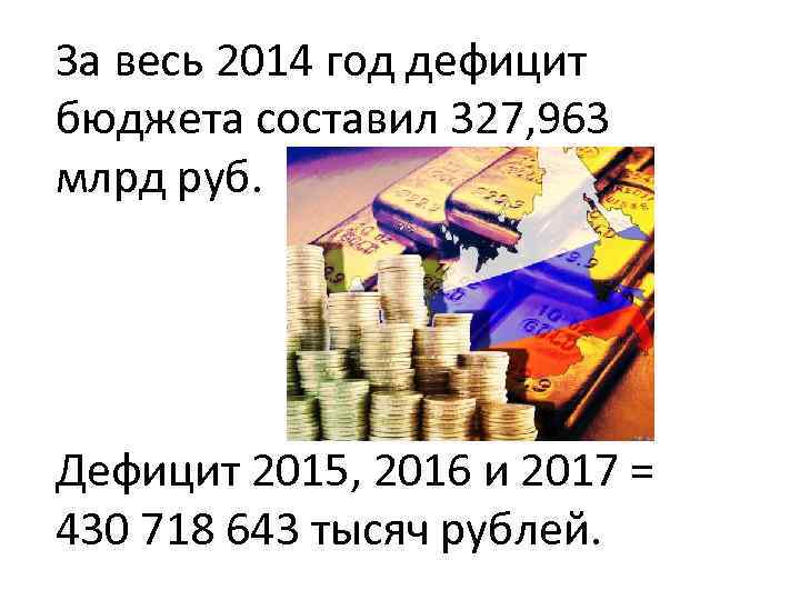 За весь 2014 год дефицит бюджета составил 327, 963 млрд руб. Дефицит 2015, 2016