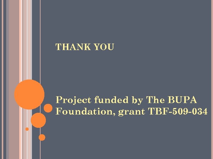THANK YOU Project funded by The BUPA Foundation, grant TBF-509 -034 