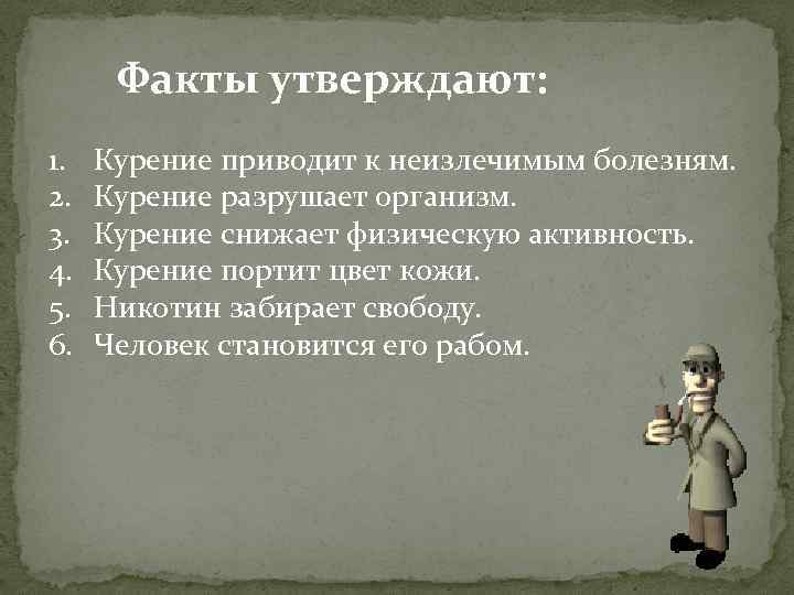 Факты утверждают: 1. 2. 3. 4. 5. 6. Курение приводит к неизлечимым болезням. Курение
