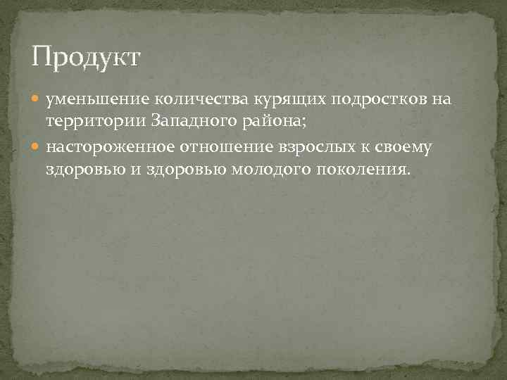Продукт уменьшение количества курящих подростков на территории Западного района; настороженное отношение взрослых к своему