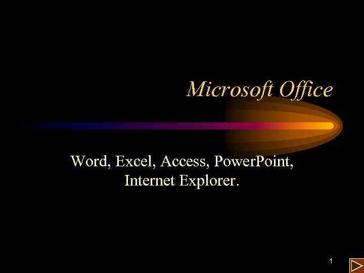 Microsoft Office Word, Excel, Access, Power. Point, Internet Explorer. 1 