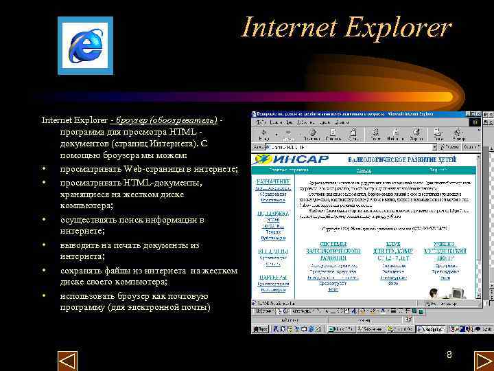 Internet Explorer - броузер (обоозреватель) программа для просмотра HTML документов (страниц Интернета). С помощью