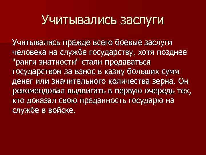 Учитывались заслуги Учитывались прежде всего боевые заслуги человека на службе государству, хотя позднее 