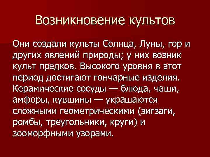 Возникновение культов Они создали культы Солнца, Луны, гор и других явлений природы; у них