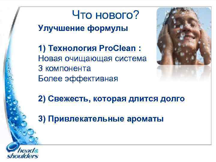 Что нового? Улучшение формулы 1) Технология Pro. Clean : Новая очищающая система 3 компонента