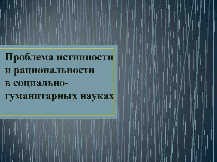 Проблема истинности и рациональности в социальногуманитарных науках 