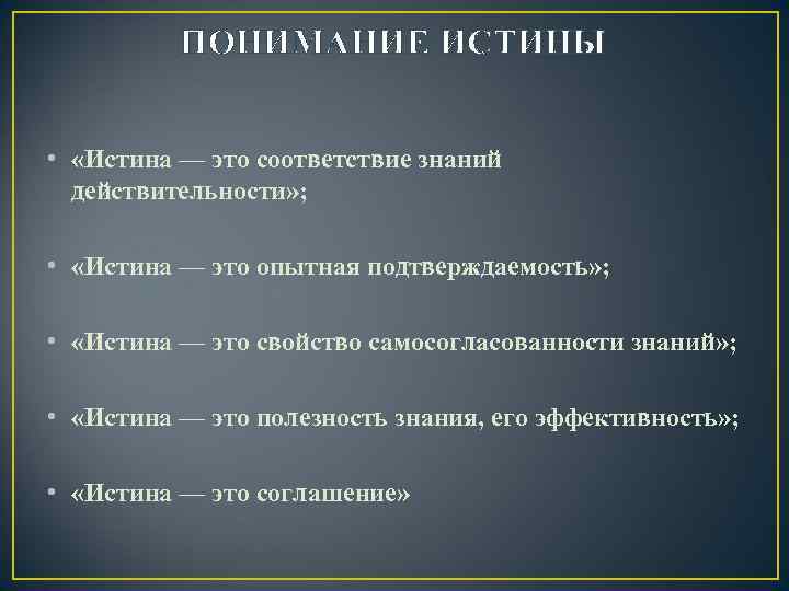 ПОНИМАНИЕ ИСТИНЫ • «Истина — это соответствие знаний действительности» ; • «Истина — это