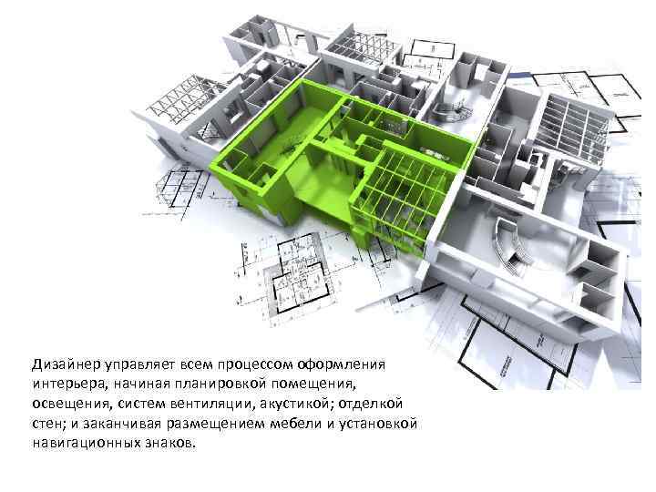 Дизайнер управляет всем процессом оформления интерьера, начиная планировкой помещения, освещения, систем вентиляции, акустикой; отделкой