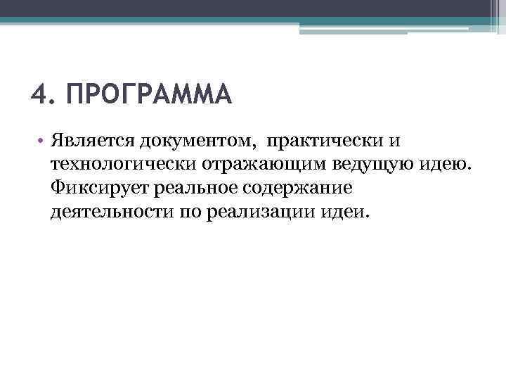 4. ПРОГРАММА • Является документом, практически и технологически отражающим ведущую идею. Фиксирует реальное содержание