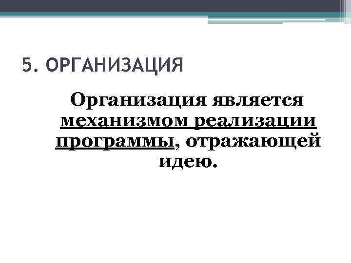 5. ОРГАНИЗАЦИЯ Организация является механизмом реализации программы, отражающей идею. 