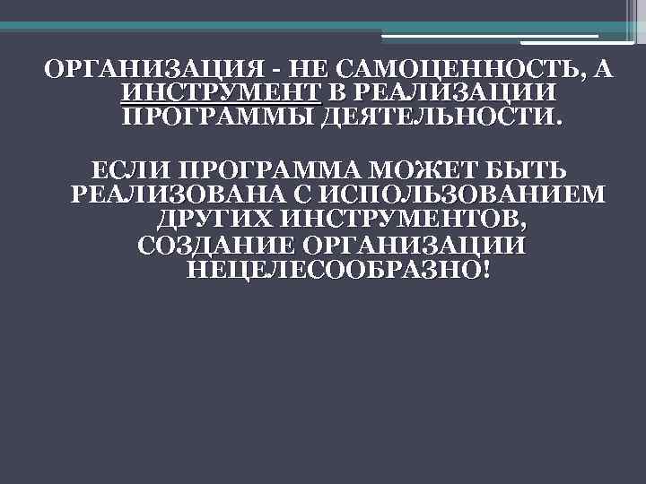 ОРГАНИЗАЦИЯ - НЕ САМОЦЕННОСТЬ, А ИНСТРУМЕНТ В РЕАЛИЗАЦИИ ПРОГРАММЫ ДЕЯТЕЛЬНОСТИ. ЕСЛИ ПРОГРАММА МОЖЕТ БЫТЬ