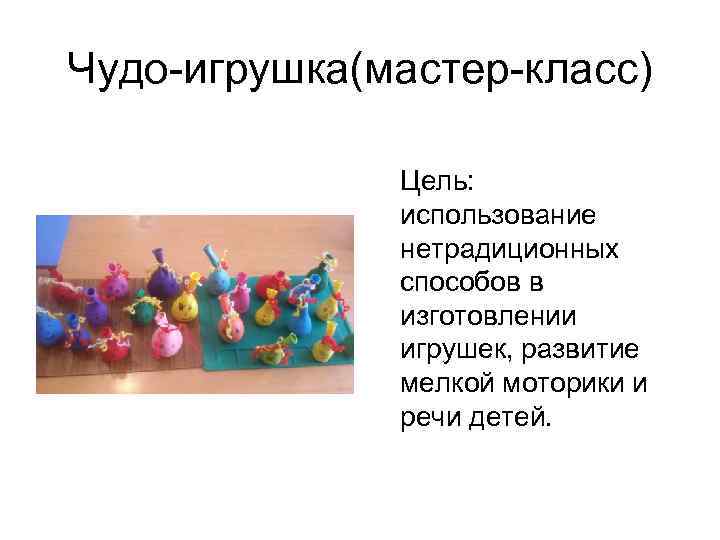 Чудо-игрушка(мастер-класс) Цель: использование нетрадиционных способов в изготовлении игрушек, развитие мелкой моторики и речи детей.