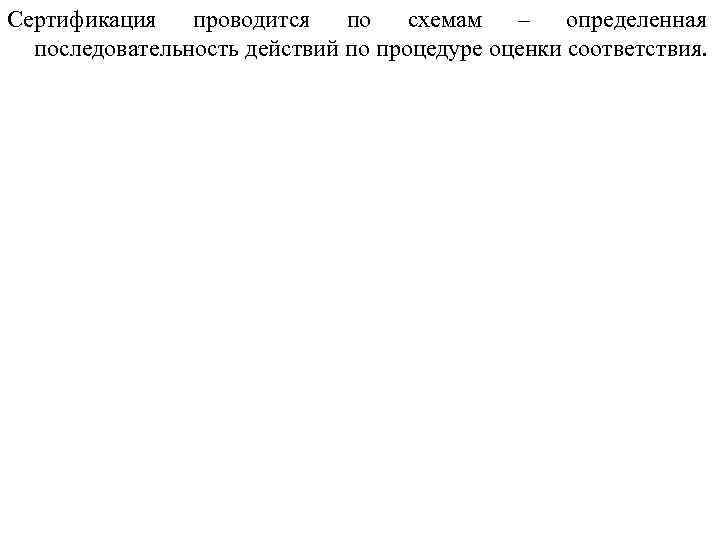 Сертификация проводится по схемам – определенная последовательность действий по процедуре оценки соответствия. 