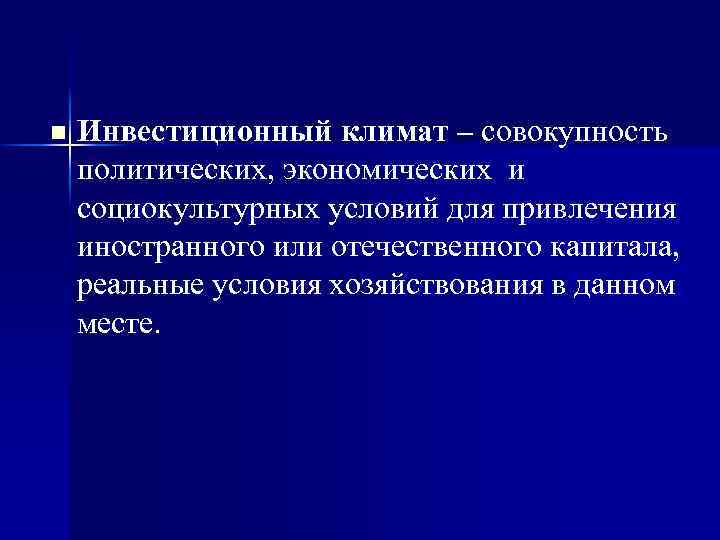 n Инвестиционный климат – совокупность политических, экономических и социокультурных условий для привлечения иностранного или