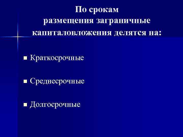 По срокам размещения заграничные капиталовложения делятся на: n Краткосрочные n Среднесрочные n Долгосрочные 