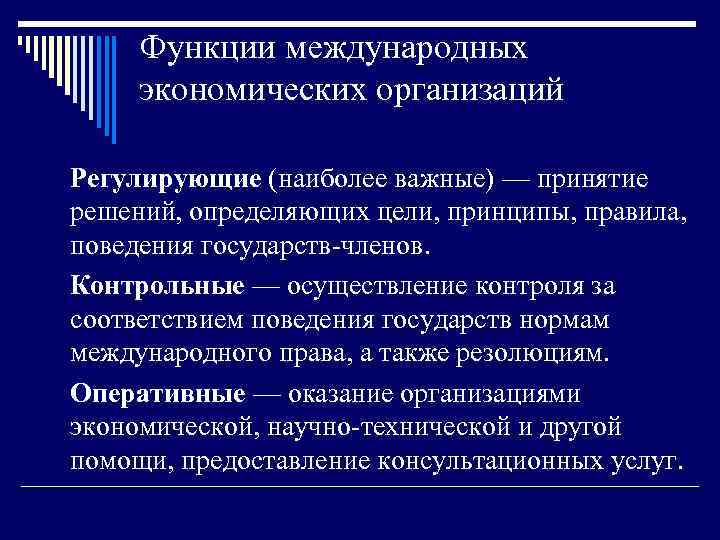 Функции международных экономических организаций Регулирующие (наиболее важные) — принятие решений, определяющих цели, принципы, правила,