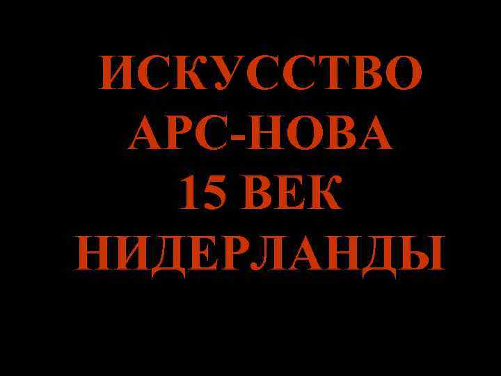 ИСКУССТВО АРС-НОВА 15 ВЕК НИДЕРЛАНДЫ 