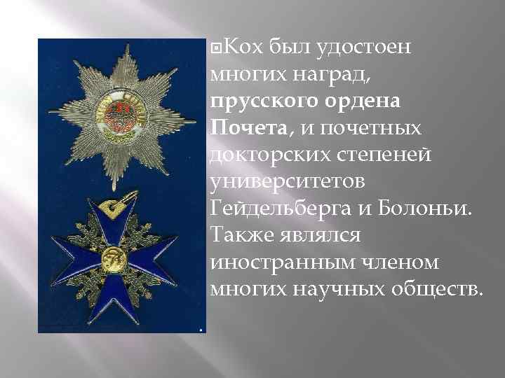  Кох был удостоен многих наград, прусского ордена Почета, и почетных докторских степеней университетов