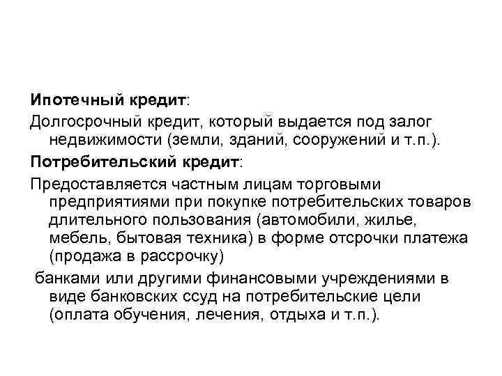 Ипотечный кредит: Долгосрочный кредит, который выдается под залог недвижимости (земли, зданий, сооружений и т.