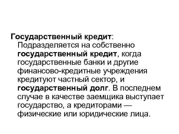 Государственный кредит: Подразделяется на собственно государственный кредит, когда государственные банки и другие финансово-кредитные учреждения