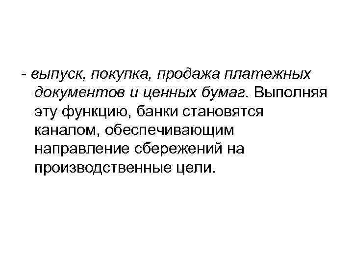 - выпуск, покупка, продажа платежных документов и ценных бумаг. Выполняя эту функцию, банки становятся