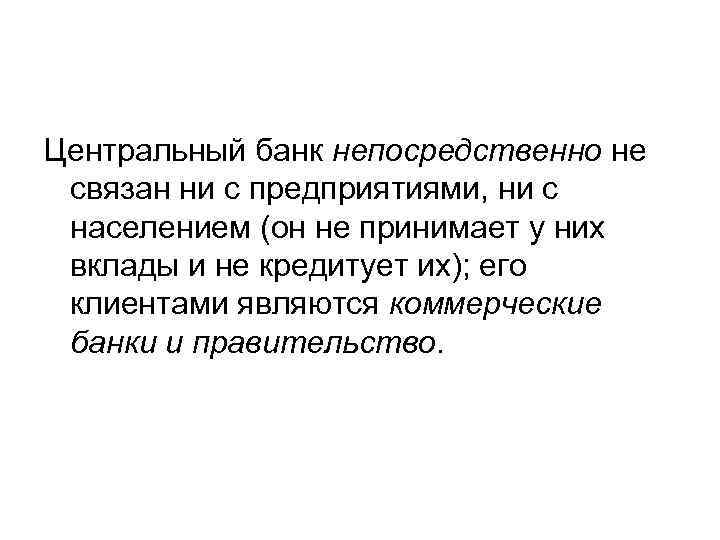 Центральный банк непосредственно не связан ни с предприятиями, ни с населением (он не принимает