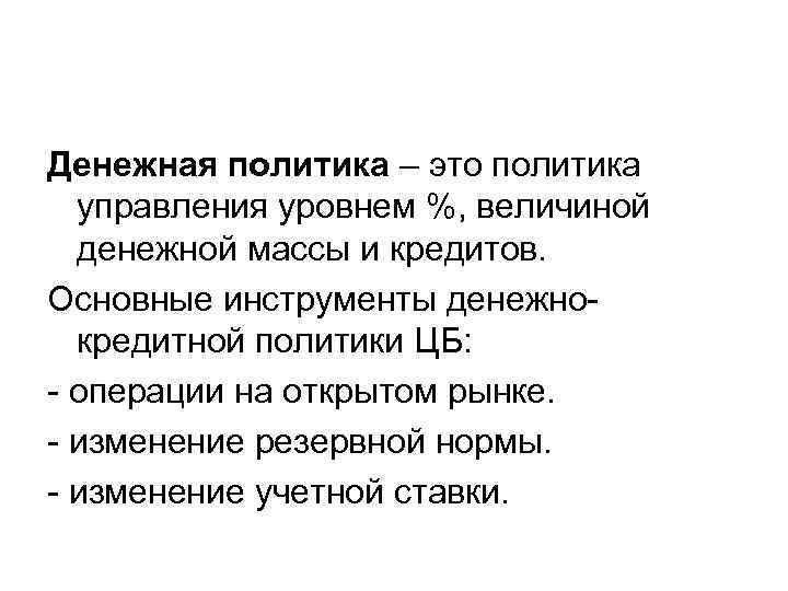 Денежная политика – это политика управления уровнем %, величиной денежной массы и кредитов. Основные