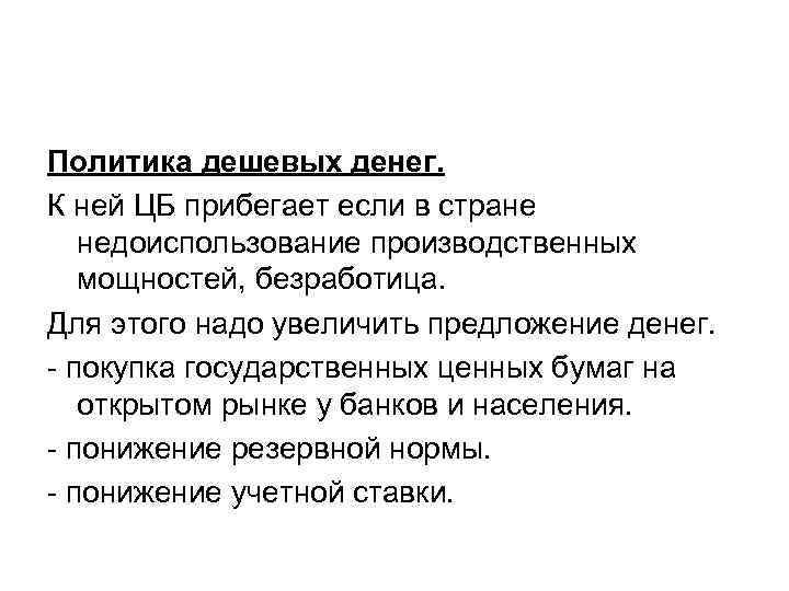 Политика дешевых денег. К ней ЦБ прибегает если в стране недоиспользование производственных мощностей, безработица.