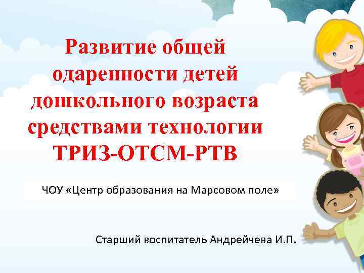 Развитие общей одаренности детей дошкольного возраста средствами технологии ТРИЗ-ОТСМ-РТВ ЧОУ «Центр образования на Марсовом