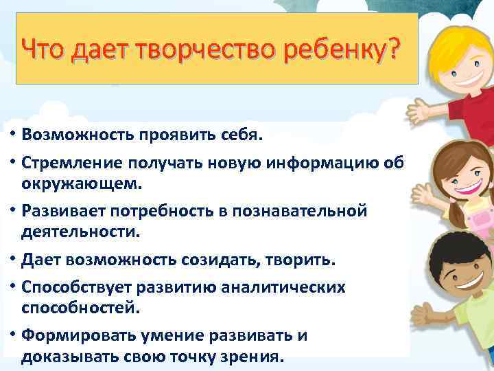 Что дает творчество ребенку? • Возможность проявить себя. • Стремление получать новую информацию об