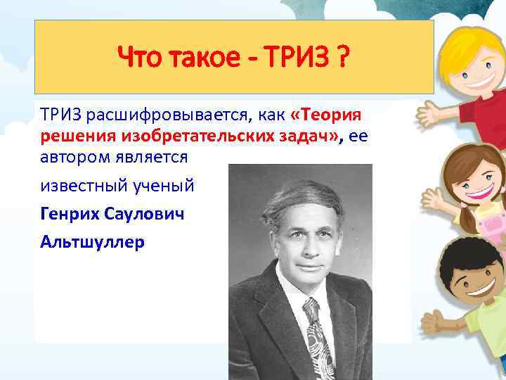 Что такое - ТРИЗ ? ТРИЗ расшифровывается, как «Теория решения изобретательских задач» , ее